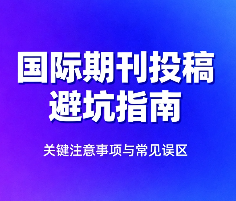 国际期刊投稿避坑指南：3 大核心场景 + 8 个避坑要点，帮
